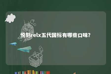 悦刻relx五代国标有哪些口味？ 